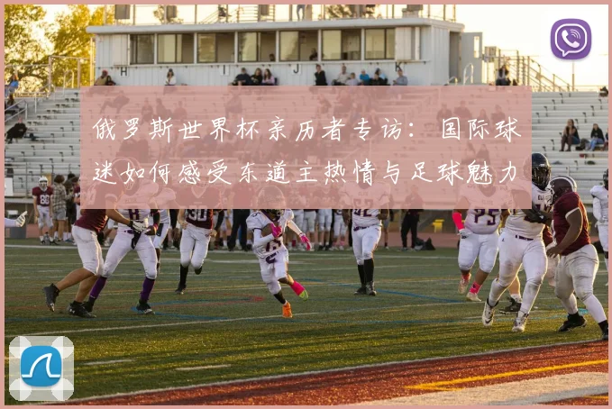 俄罗斯世界杯亲历者专访：国际球迷如何感受东道主热情与足球魅力