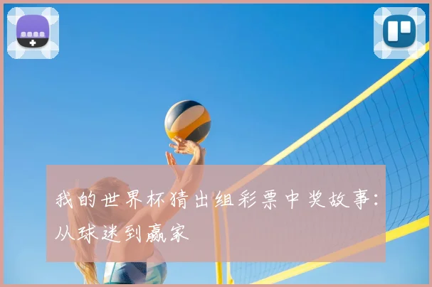 我的世界杯猜出组彩票中奖故事：从球迷到赢家