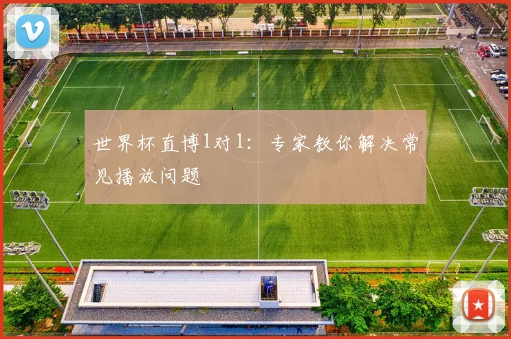 世界杯直博1对1：专家教你解决常见播放问题