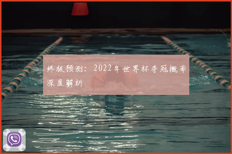 终极预测：2022年世界杯夺冠概率深度解析