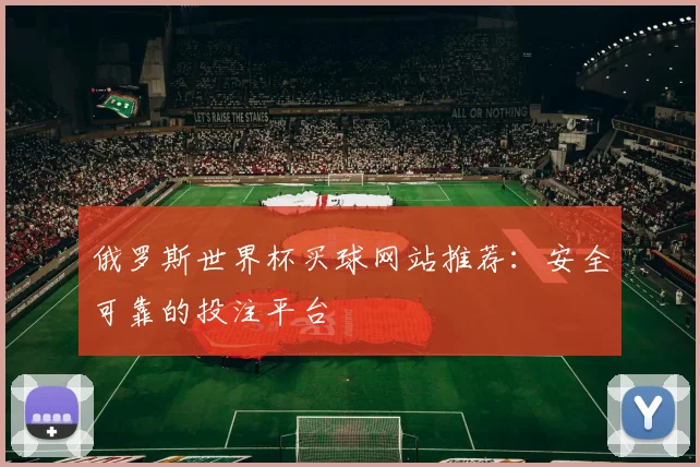 俄罗斯世界杯买球网站推荐：安全可靠的投注平台