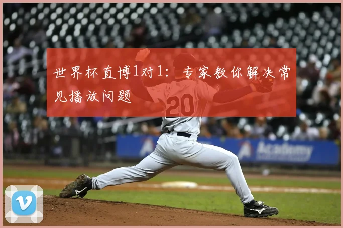世界杯直博1对1：专家教你解决常见播放问题