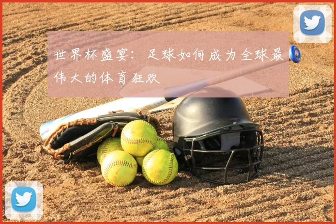世界杯盛宴：足球如何成为全球最伟大的体育狂欢