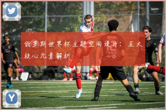 俄罗斯世界杯主题空间设计:五大核心元素解析