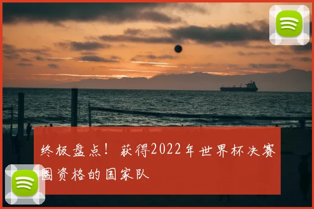 终极盘点！获得2022年世界杯决赛圈资格的国家队