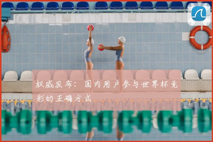 权威发布:国内用户参与世界杯竞彩的正确方式